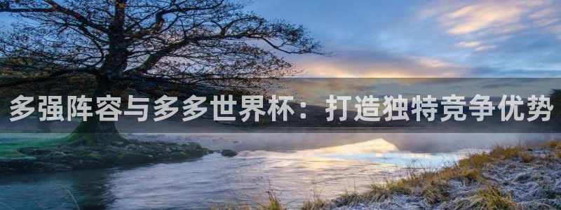 西超杯直播：多强阵容与多多世界杯：打造独特竞争优势