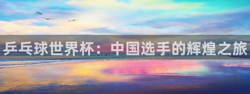 2026年男足世界杯：乒乓球世界杯：中国选手的辉煌之旅