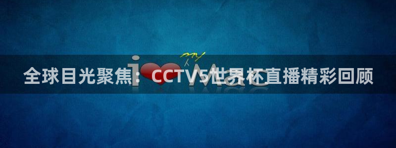 2026世界杯亚洲区预选赛赛程：全球目光聚焦：CCTV5世界杯直播精彩回顾