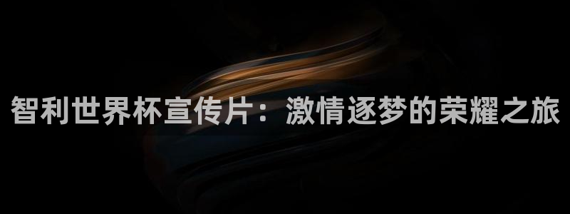 世界杯欧洲区预选赛赛程：智利世界杯宣传片：激情逐梦的荣耀之旅
