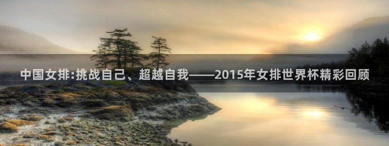 美洲杯直播：中国女排:挑战自己、超越自我——2015年女排世界杯精彩回顾