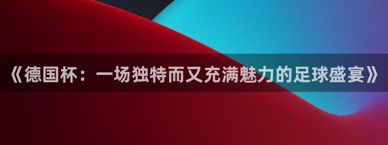2026世界杯直播免费观看：《德国杯：一场独特而又充满魅力的足球盛宴》