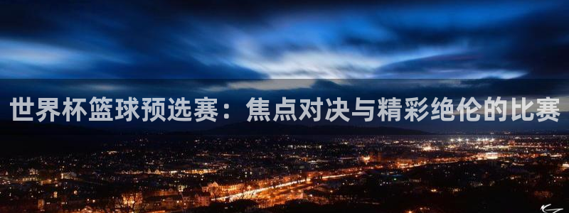2026足球世界杯赛程：世界杯篮球预选赛：焦点对决与精彩绝伦的比赛